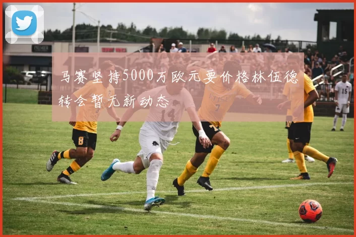马赛坚持5000万欧元要价格林伍德转会暂无新动态