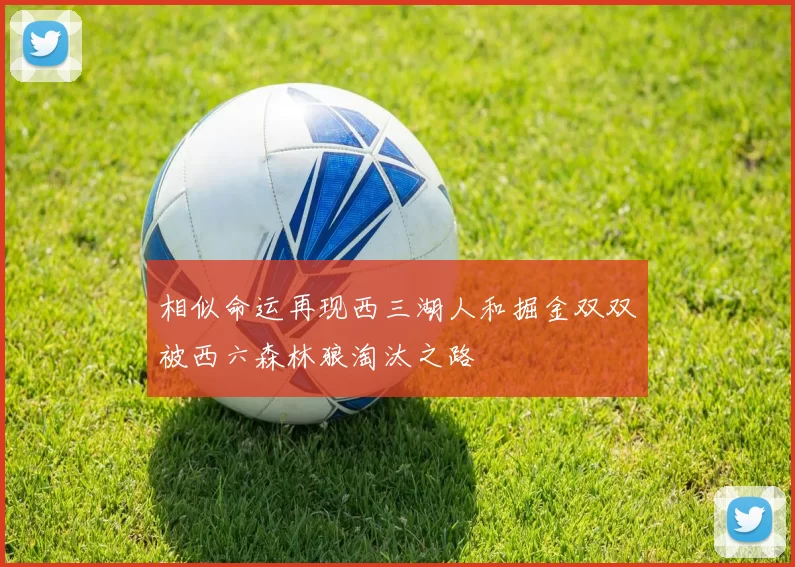 相似命运再现西三湖人和掘金双双被西六森林狼淘汰之路