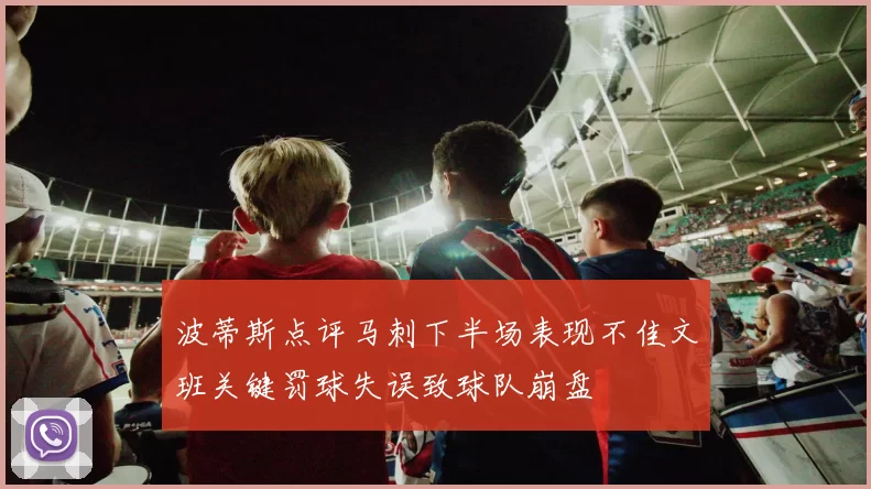 波蒂斯点评马刺下半场表现不佳文班关键罚球失误致球队崩盘