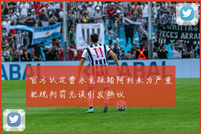 官方认定曹永竞踩踏阿利米为严重犯规判罚无误引发热议